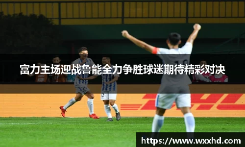 富力主场迎战鲁能全力争胜球迷期待精彩对决