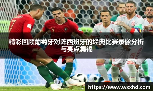 精彩回顾葡萄牙对阵西班牙的经典比赛录像分析与亮点集锦