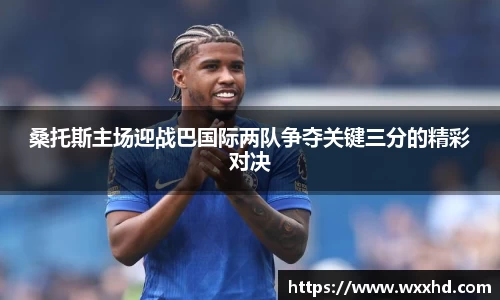 桑托斯主场迎战巴国际两队争夺关键三分的精彩对决