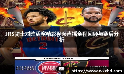 JRS骑士对阵活塞精彩视频直播全程回顾与赛后分析